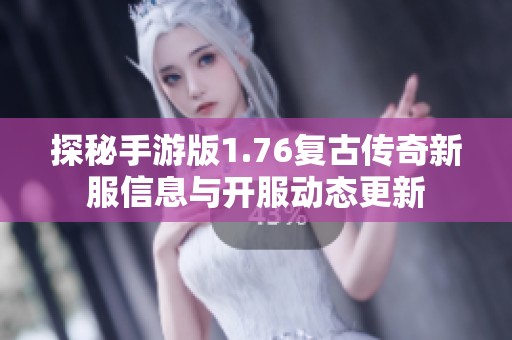 探秘手游版1.76复古传奇新服信息与开服动态更新