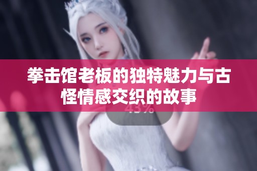 拳击馆老板的独特魅力与古怪情感交织的故事