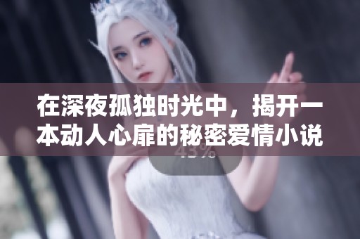 在深夜孤独时光中，揭开一本动人心扉的秘密爱情小说