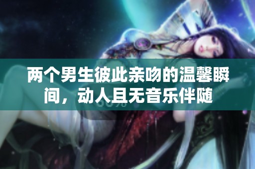 两个男生彼此亲吻的温馨瞬间，动人且无音乐伴随