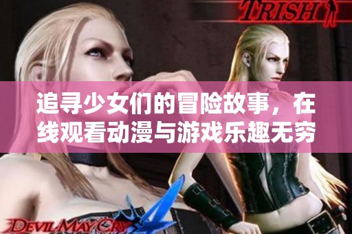 追寻少女们的冒险故事，在线观看动漫与游戏乐趣无穷