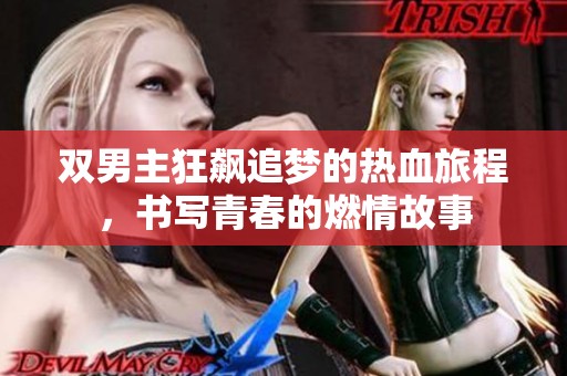 双男主狂飙追梦的热血旅程，书写青春的燃情故事