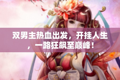 双男主热血出发，开挂人生，一路狂飙至巅峰！
