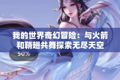 我的世界奇幻冒险：与火箭和鞘翅共舞探索无尽天空