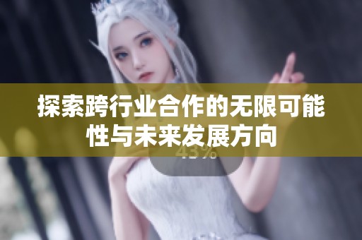 探索跨行业合作的无限可能性与未来发展方向