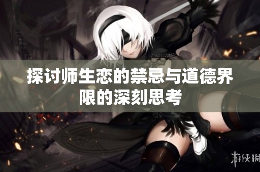 探讨师生恋的禁忌与道德界限的深刻思考