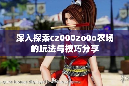 深入探索cz000zo0o农场的玩法与技巧分享