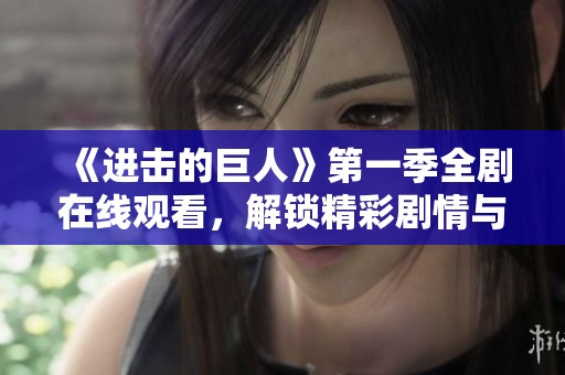 《进击的巨人》第一季全剧在线观看，解锁精彩剧情与角色成长