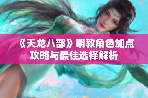《天龙八部》明教角色加点攻略与最佳选择解析