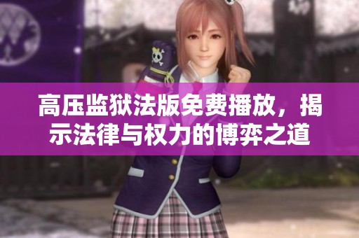 高压监狱法版免费播放，揭示法律与权力的博弈之道