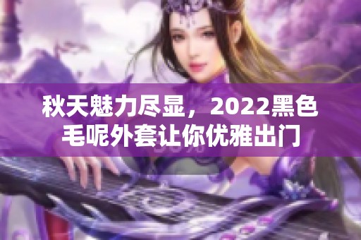秋天魅力尽显，2022黑色毛呢外套让你优雅出门