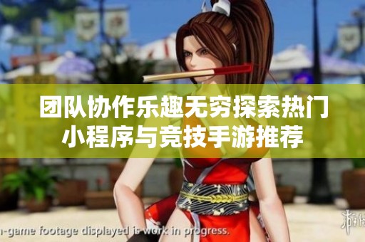 团队协作乐趣无穷探索热门小程序与竞技手游推荐