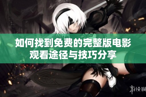 如何找到免费的完整版电影观看途径与技巧分享