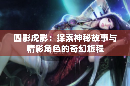 四影虎影：探索神秘故事与精彩角色的奇幻旅程