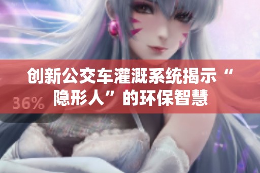 创新公交车灌溉系统揭示“隐形人”的环保智慧