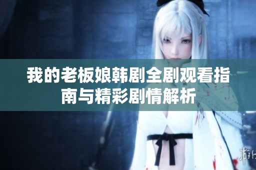 我的老板娘韩剧全剧观看指南与精彩剧情解析