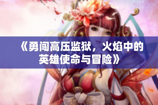 《勇闯高压监狱，火焰中的英雄使命与冒险》