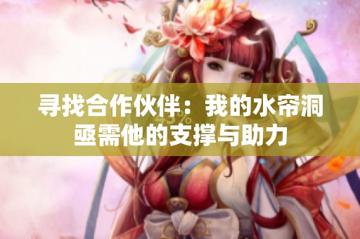 寻找合作伙伴：我的水帘洞亟需他的支撑与助力