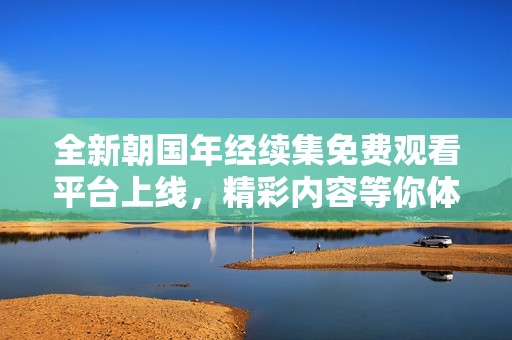 全新朝国年经续集免费观看平台上线，精彩内容等你体验