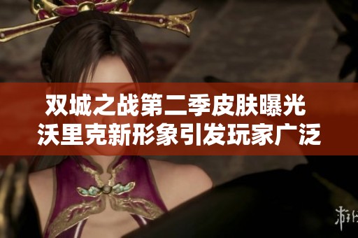 双城之战第二季皮肤曝光 沃里克新形象引发玩家广泛讨论