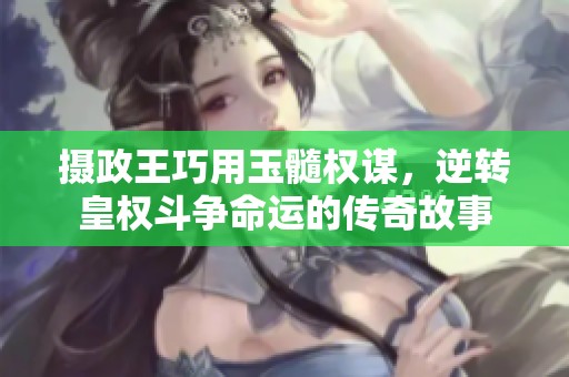 摄政王巧用玉髓权谋，逆转皇权斗争命运的传奇故事