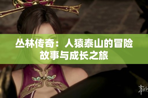 丛林传奇：人猿泰山的冒险故事与成长之旅