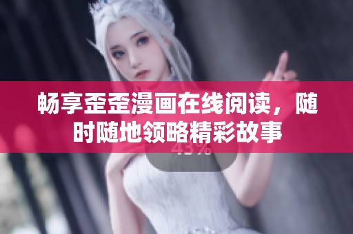 畅享歪歪漫画在线阅读，随时随地领略精彩故事