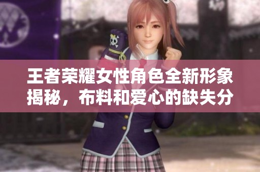 王者荣耀女性角色全新形象揭秘，布料和爱心的缺失分析