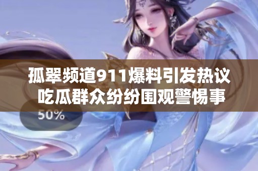 孤翠频道911爆料引发热议 吃瓜群众纷纷围观警惕事件真相