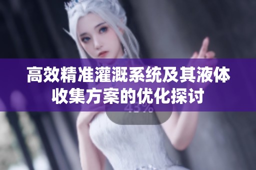 高效精准灌溉系统及其液体收集方案的优化探讨