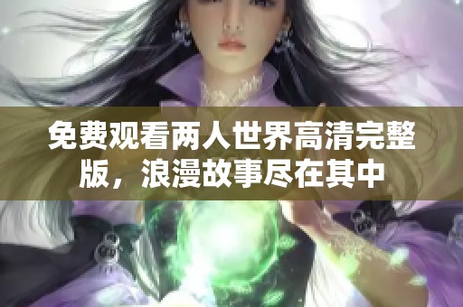 免费观看两人世界高清完整版，浪漫故事尽在其中