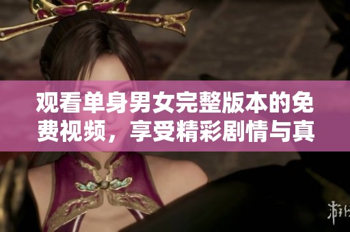 观看单身男女完整版本的免费视频，享受精彩剧情与真实情感