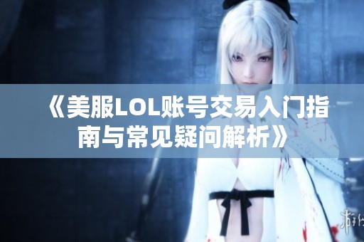 《美服LOL账号交易入门指南与常见疑问解析》