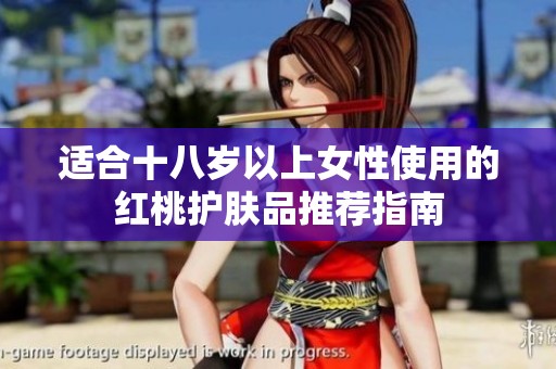 适合十八岁以上女性使用的红桃护肤品推荐指南