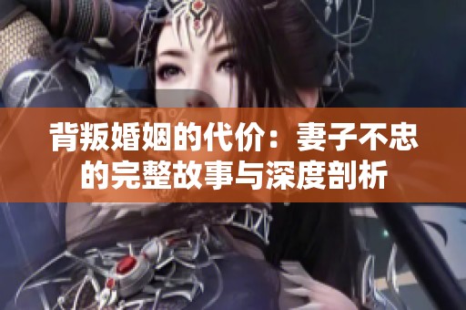 背叛婚姻的代价：妻子不忠的完整故事与深度剖析