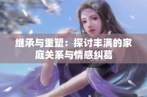 继承与重塑：探讨丰满的家庭关系与情感纠葛