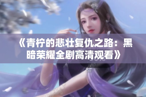 《青柠的悲壮复仇之路：黑暗荣耀全剧高清观看》