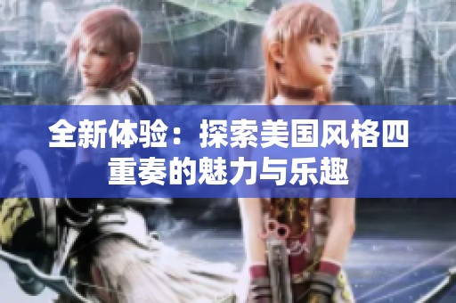 全新体验：探索美国风格四重奏的魅力与乐趣