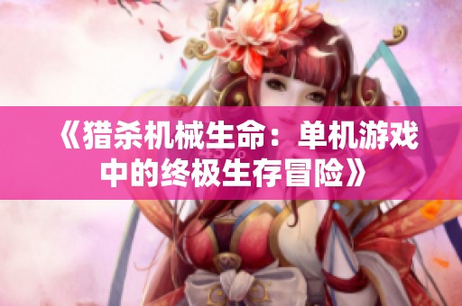 《猎杀机械生命：单机游戏中的终极生存冒险》