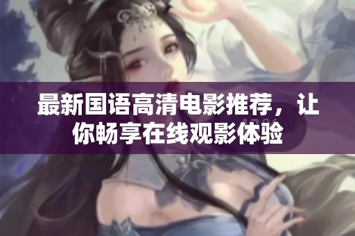 最新国语高清电影推荐，让你畅享在线观影体验