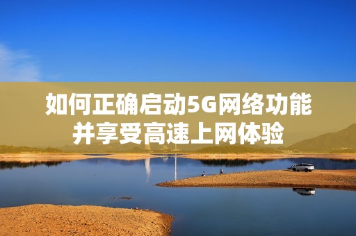 如何正确启动5G网络功能并享受高速上网体验