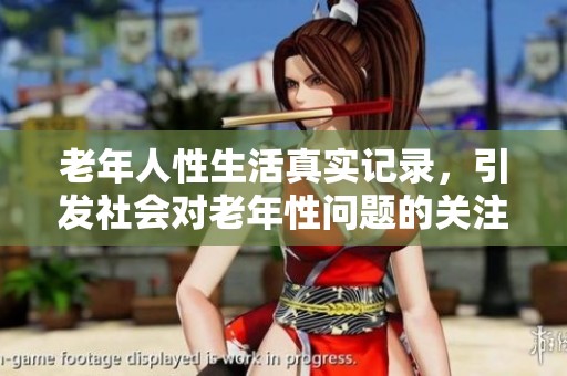 老年人性生活真实记录，引发社会对老年性问题的关注