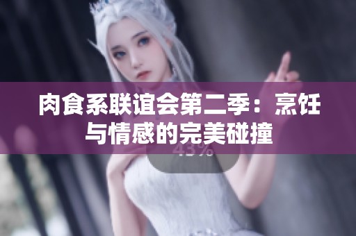 肉食系联谊会第二季：烹饪与情感的完美碰撞