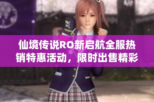 仙境传说RO新启航全服热销特惠活动，限时出售精彩礼包！