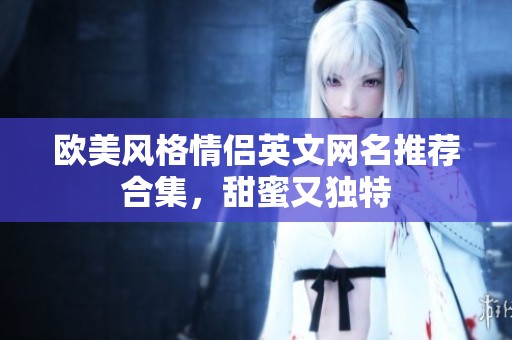 欧美风格情侣英文网名推荐合集，甜蜜又独特
