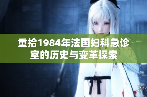 重拾1984年法国妇科急诊室的历史与变革探索