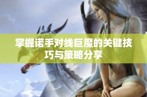 掌握诺手对线巨魔的关键技巧与策略分享