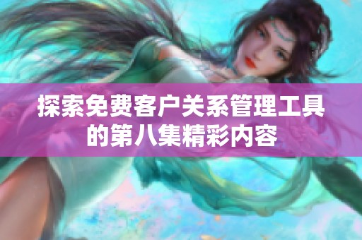 探索免费客户关系管理工具的第八集精彩内容
