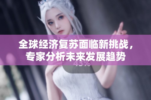 全球经济复苏面临新挑战，专家分析未来发展趋势