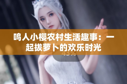 鸣人小樱农村生活趣事：一起拔萝卜的欢乐时光